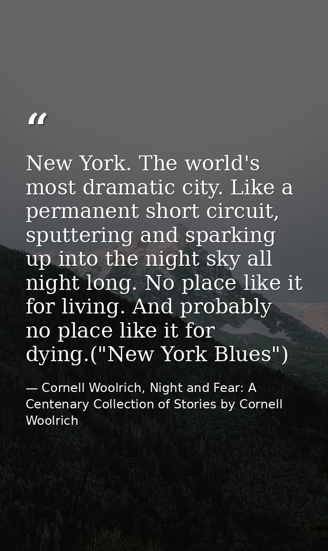 New York. The world's most dramatic city. Like a permanent short circuit, sputtering and sparking up into the night sky  — Cornell Woolrich, Night and Fear: A Centenary Collection of Stories by Cornell Woolrich