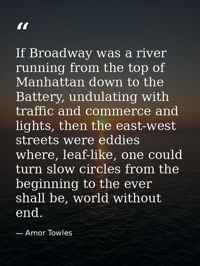 If Broadway was a river running from the top of Manhattan down to the Battery, undulating with traffic and commerce and  — Amor Towles