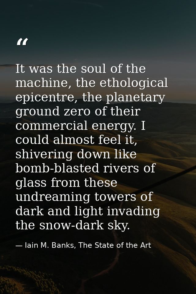 It was the soul of the machine, the ethological epicentre, the planetary ground zero of their commercial energy. I could — Iain M. Banks, The State of the Art