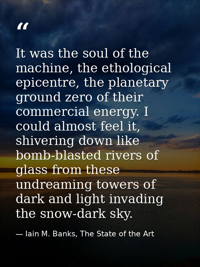 It was the soul of the machine, the ethological epicentre, the planetary ground zero of their commercial energy. I could — Iain M. Banks, The State of the Art