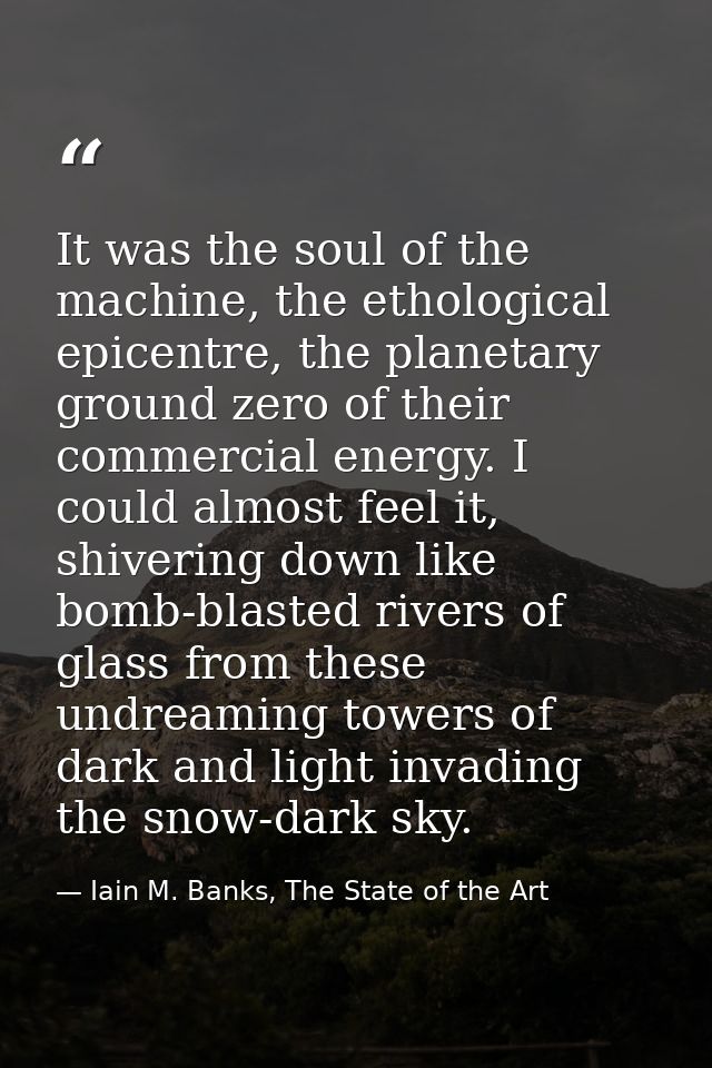 It was the soul of the machine, the ethological epicentre, the planetary ground zero of their commercial energy. I could — Iain M. Banks, The State of the Art