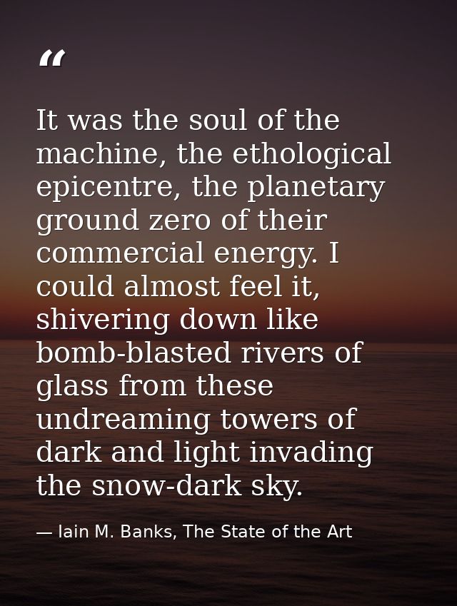 It was the soul of the machine, the ethological epicentre, the planetary ground zero of their commercial energy. I could — Iain M. Banks, The State of the Art