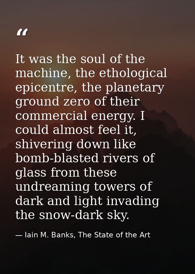 It was the soul of the machine, the ethological epicentre, the planetary ground zero of their commercial energy. I could — Iain M. Banks, The State of the Art