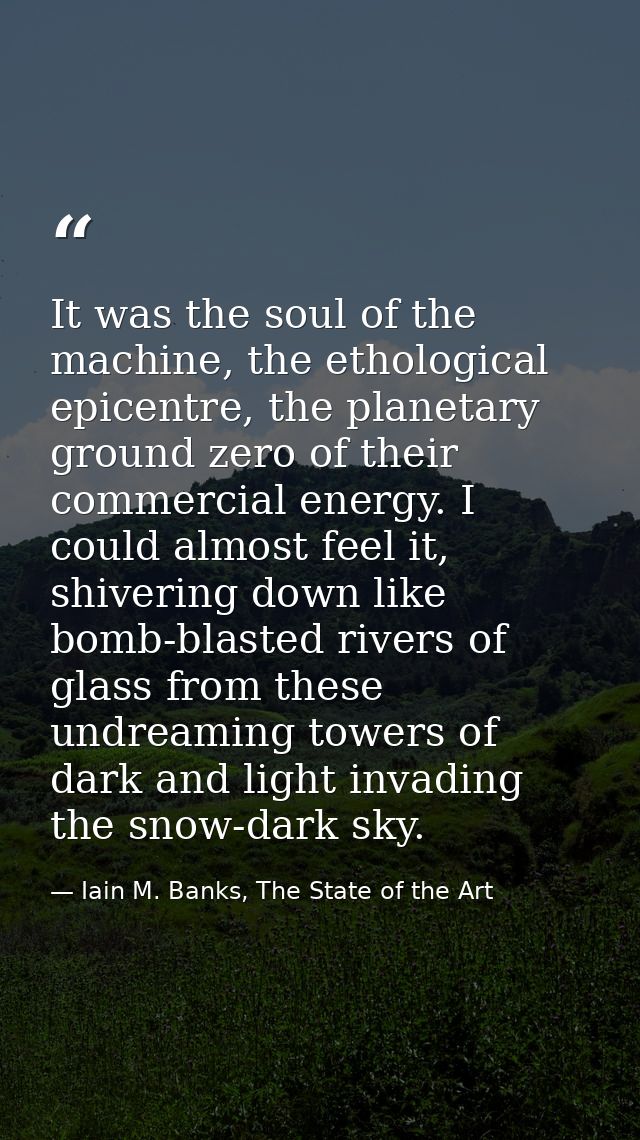 It was the soul of the machine, the ethological epicentre, the planetary ground zero of their commercial energy. I could — Iain M. Banks, The State of the Art