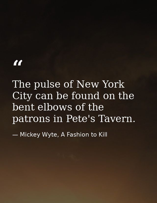 The pulse of New York City can be found on the bent elbows of the patrons in Pete's Tavern. — Mickey Wyte, A Fashion to Kill