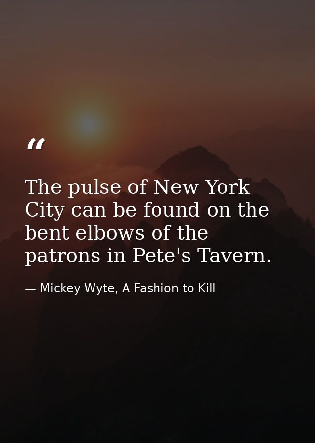 The pulse of New York City can be found on the bent elbows of the patrons in Pete's Tavern. — Mickey Wyte, A Fashion to Kill