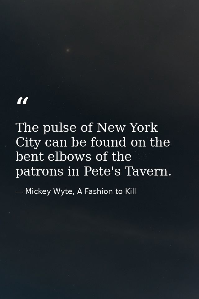 The pulse of New York City can be found on the bent elbows of the patrons in Pete's Tavern. — Mickey Wyte, A Fashion to Kill