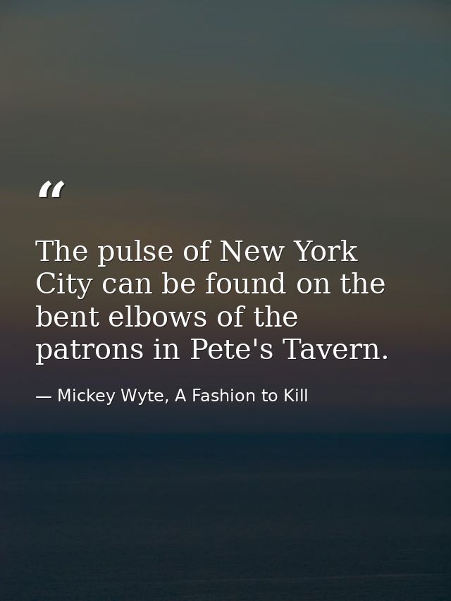 The pulse of New York City can be found on the bent elbows of the patrons in Pete's Tavern. — Mickey Wyte, A Fashion to Kill