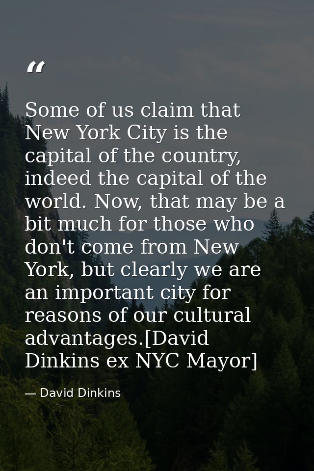 Some of us claim that New York City is the capital of the country, indeed the capital of the world. Now, that may be a b — David Dinkins