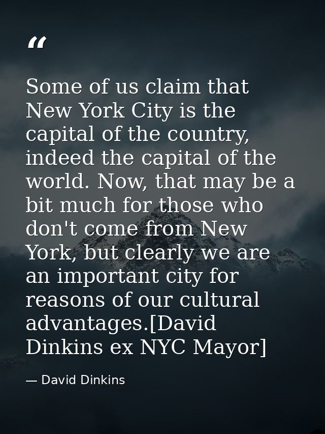 Some of us claim that New York City is the capital of the country, indeed the capital of the world. Now, that may be a b — David Dinkins