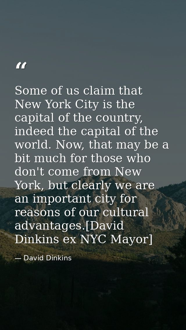 Some of us claim that New York City is the capital of the country, indeed the capital of the world. Now, that may be a b — David Dinkins