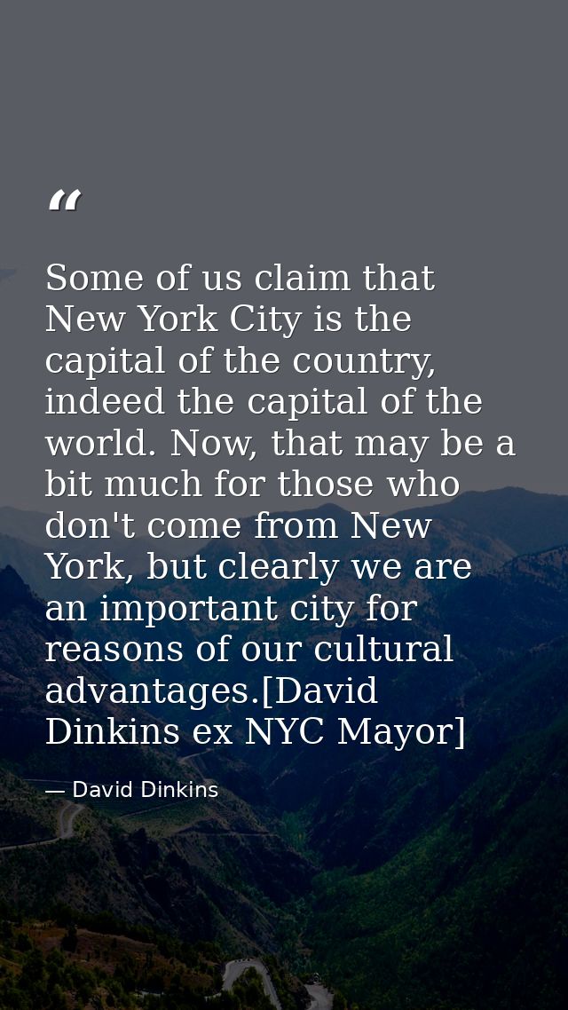 Some of us claim that New York City is the capital of the country, indeed the capital of the world. Now, that may be a b — David Dinkins