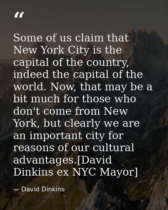 Some of us claim that New York City is the capital of the country, indeed the capital of the world. Now, that may be a b — David Dinkins