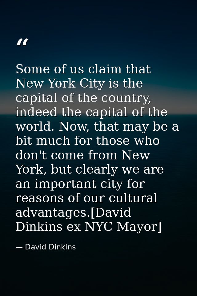 Some of us claim that New York City is the capital of the country, indeed the capital of the world. Now, that may be a b — David Dinkins