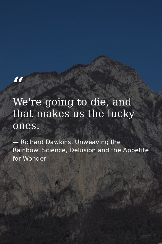 We're going to die, and that makes us the lucky ones. — Richard Dawkins, Unweaving the Rainbow: Science, Delusion and the Appetite for Wonder