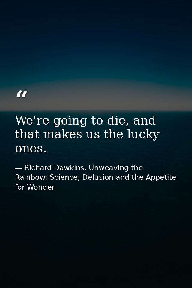 We're going to die, and that makes us the lucky ones. — Richard Dawkins, Unweaving the Rainbow: Science, Delusion and the Appetite for Wonder