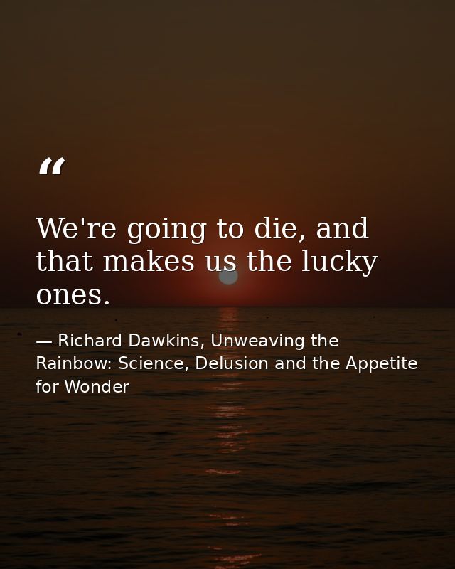 We're going to die, and that makes us the lucky ones. — Richard Dawkins, Unweaving the Rainbow: Science, Delusion and the Appetite for Wonder