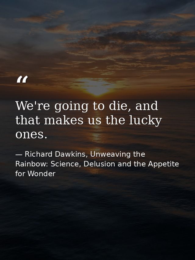 We're going to die, and that makes us the lucky ones. — Richard Dawkins, Unweaving the Rainbow: Science, Delusion and the Appetite for Wonder