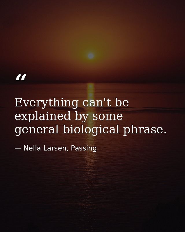 Everything can't be explained by some general biological phrase. — Nella Larsen, Passing
