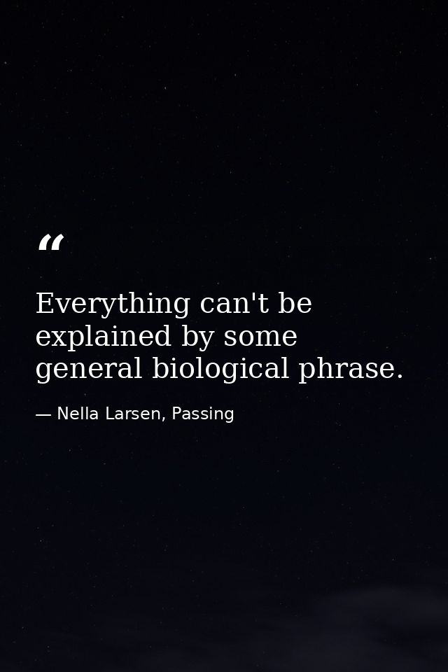 Everything can't be explained by some general biological phrase. — Nella Larsen, Passing