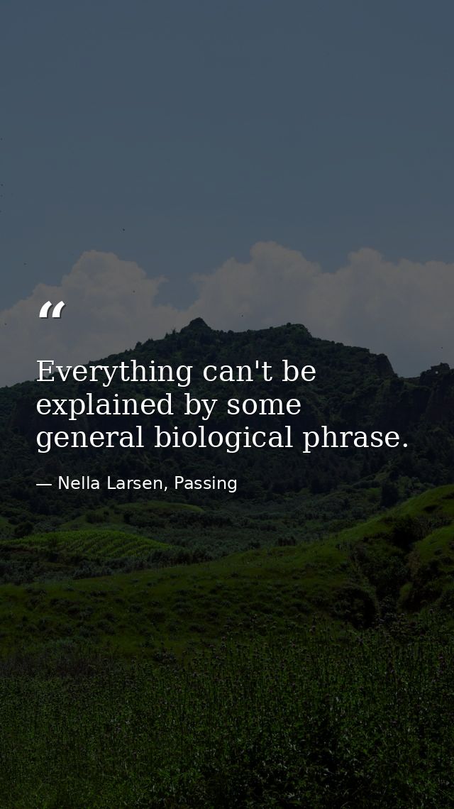 Everything can't be explained by some general biological phrase. — Nella Larsen, Passing