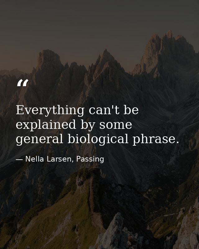 Everything can't be explained by some general biological phrase. — Nella Larsen, Passing