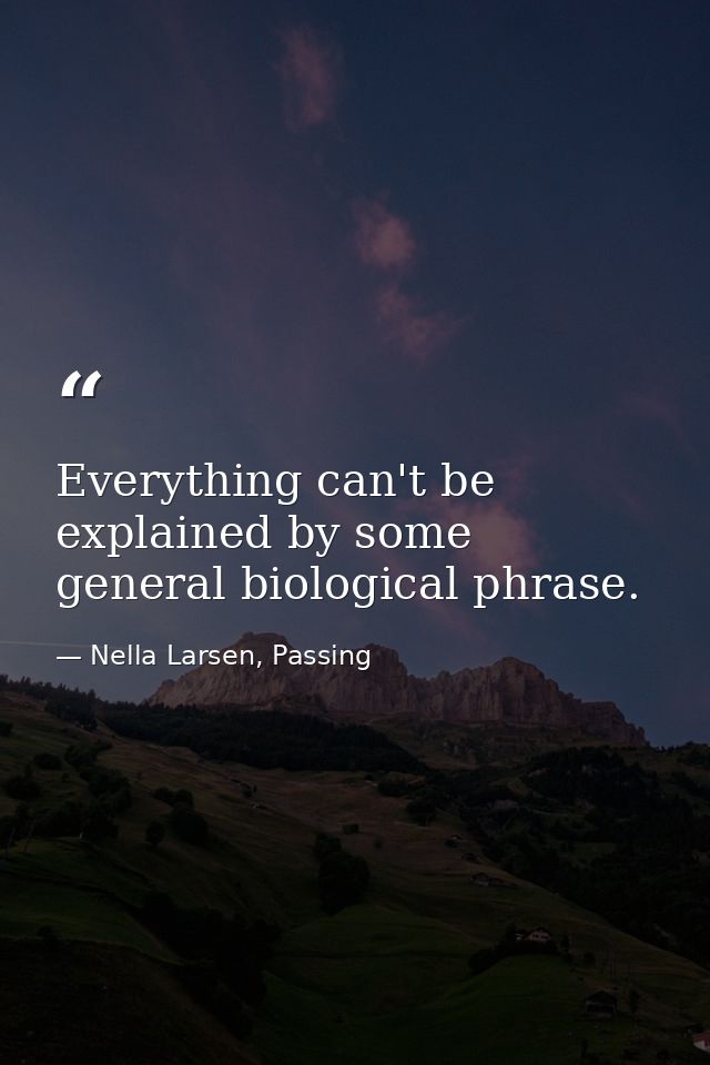 Everything can't be explained by some general biological phrase. — Nella Larsen, Passing
