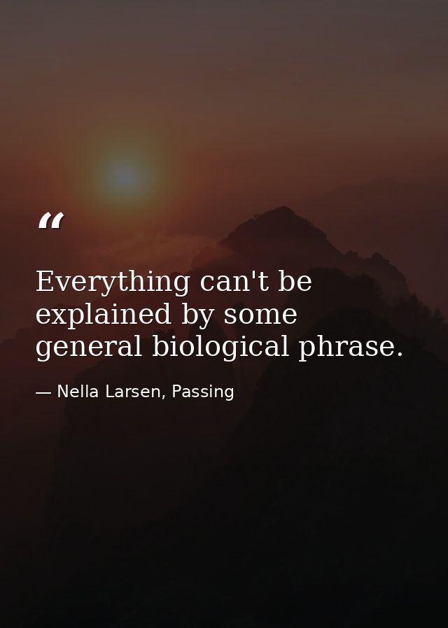 Everything can't be explained by some general biological phrase. — Nella Larsen, Passing