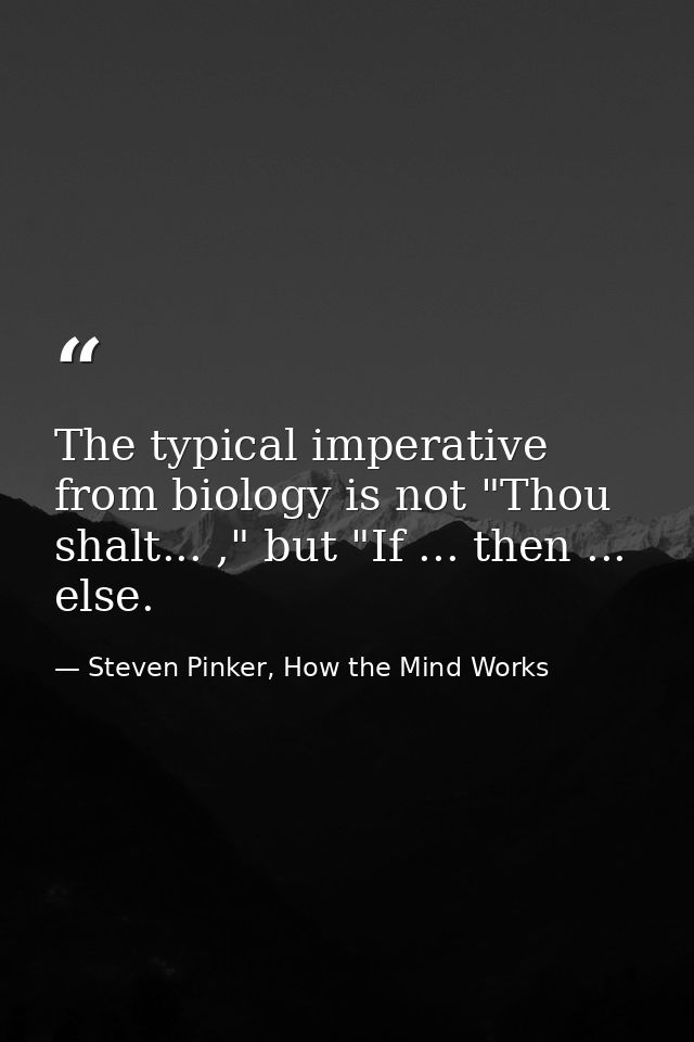 The typical imperative from biology is not "Thou shalt... ," but "If ... then ... else. — Steven Pinker, How the Mind Works