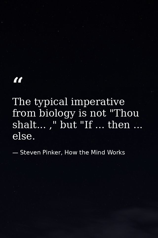 The typical imperative from biology is not "Thou shalt... ," but "If ... then ... else. — Steven Pinker, How the Mind Works