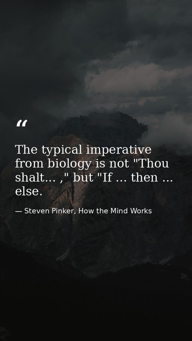 The typical imperative from biology is not "Thou shalt... ," but "If ... then ... else. — Steven Pinker, How the Mind Works