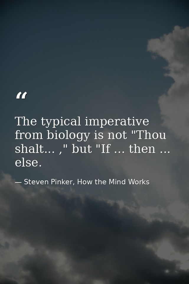 The typical imperative from biology is not "Thou shalt... ," but "If ... then ... else. — Steven Pinker, How the Mind Works