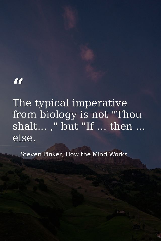 The typical imperative from biology is not "Thou shalt... ," but "If ... then ... else. — Steven Pinker, How the Mind Works