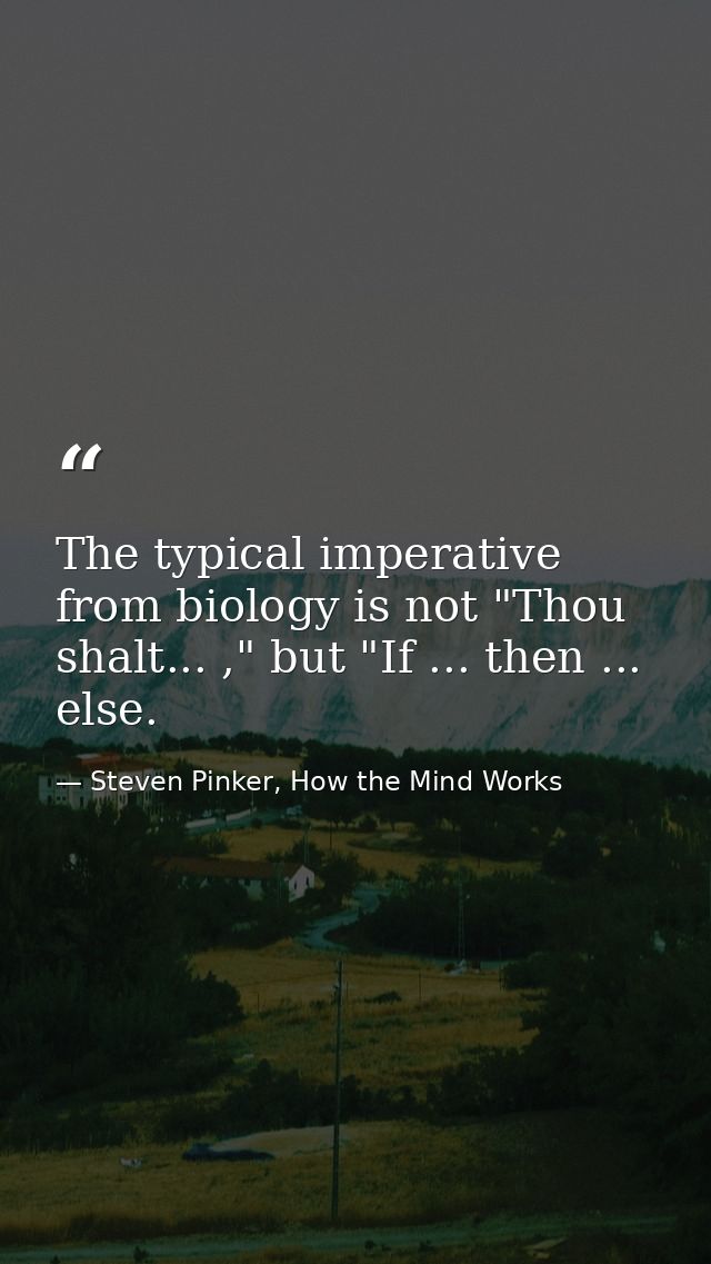 The typical imperative from biology is not "Thou shalt... ," but "If ... then ... else. — Steven Pinker, How the Mind Works