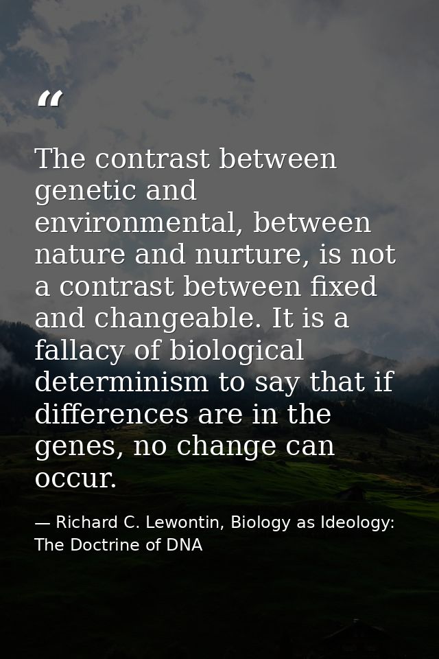 The contrast between genetic and environmental, between nature and nurture, is not a contrast between fixed and changeab — Richard C. Lewontin, Biology as Ideology: The Doctrine of DNA