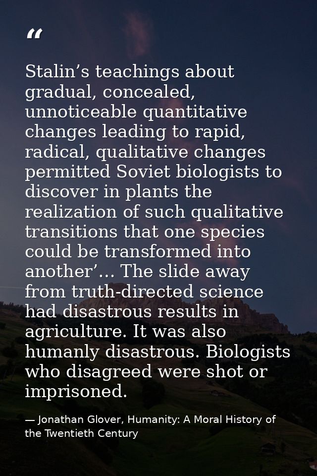 Stalin’s teachings about gradual, concealed, unnoticeable quantitative changes leading to rapid, radical, qualitative ch — Jonathan Glover, Humanity: A Moral History of the Twentieth Century