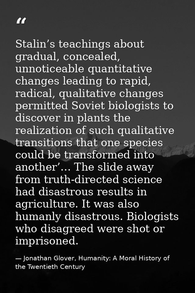 Stalin’s teachings about gradual, concealed, unnoticeable quantitative changes leading to rapid, radical, qualitative ch — Jonathan Glover, Humanity: A Moral History of the Twentieth Century