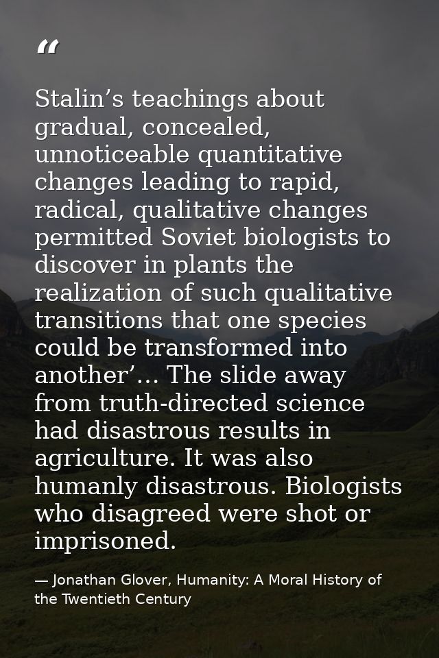 Stalin’s teachings about gradual, concealed, unnoticeable quantitative changes leading to rapid, radical, qualitative ch — Jonathan Glover, Humanity: A Moral History of the Twentieth Century