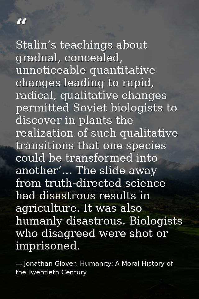 Stalin’s teachings about gradual, concealed, unnoticeable quantitative changes leading to rapid, radical, qualitative ch — Jonathan Glover, Humanity: A Moral History of the Twentieth Century