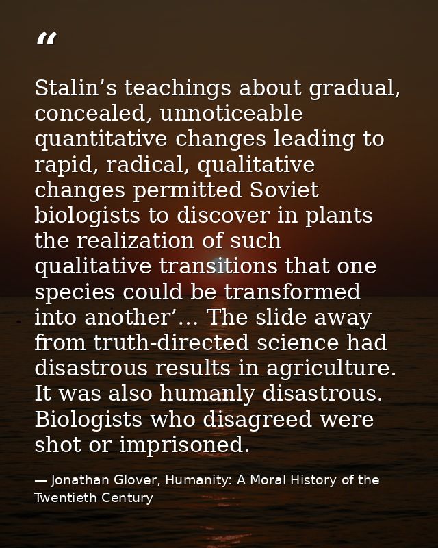 Stalin’s teachings about gradual, concealed, unnoticeable quantitative changes leading to rapid, radical, qualitative ch — Jonathan Glover, Humanity: A Moral History of the Twentieth Century