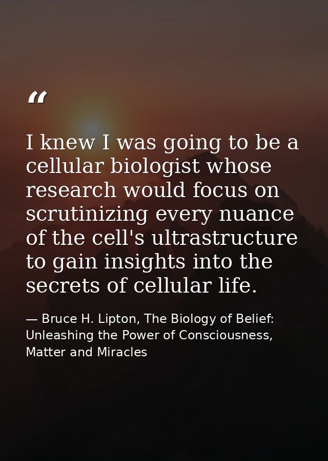 I knew I was going to be a cellular biologist whose research would focus on scrutinizing every nuance of the cell's ultr — Bruce H. Lipton, The Biology of Belief: Unleashing the Power of Consciousness, Matter and Miracles