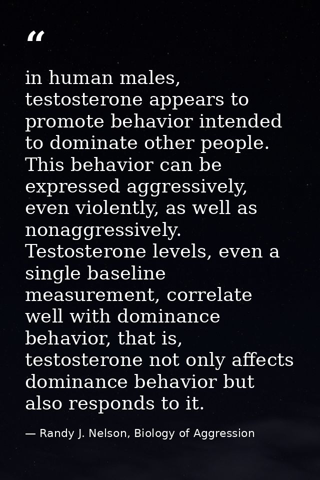 in human males, testosterone appears to promote behavior intended to dominate other people. This behavior can be express — Randy J. Nelson, Biology of Aggression