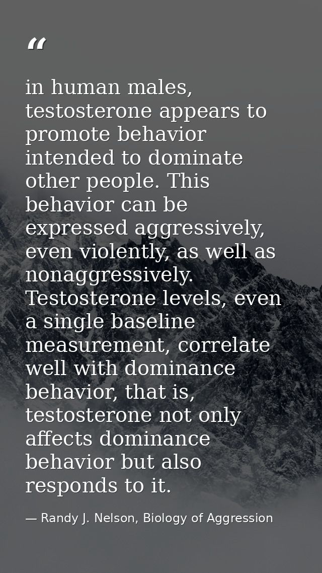 in human males, testosterone appears to promote behavior intended to dominate other people. This behavior can be express — Randy J. Nelson, Biology of Aggression