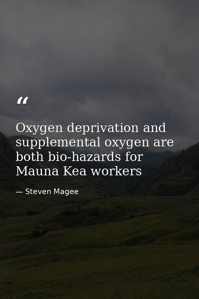 Oxygen deprivation and supplemental oxygen are both bio-hazards for Mauna Kea workers — Steven Magee