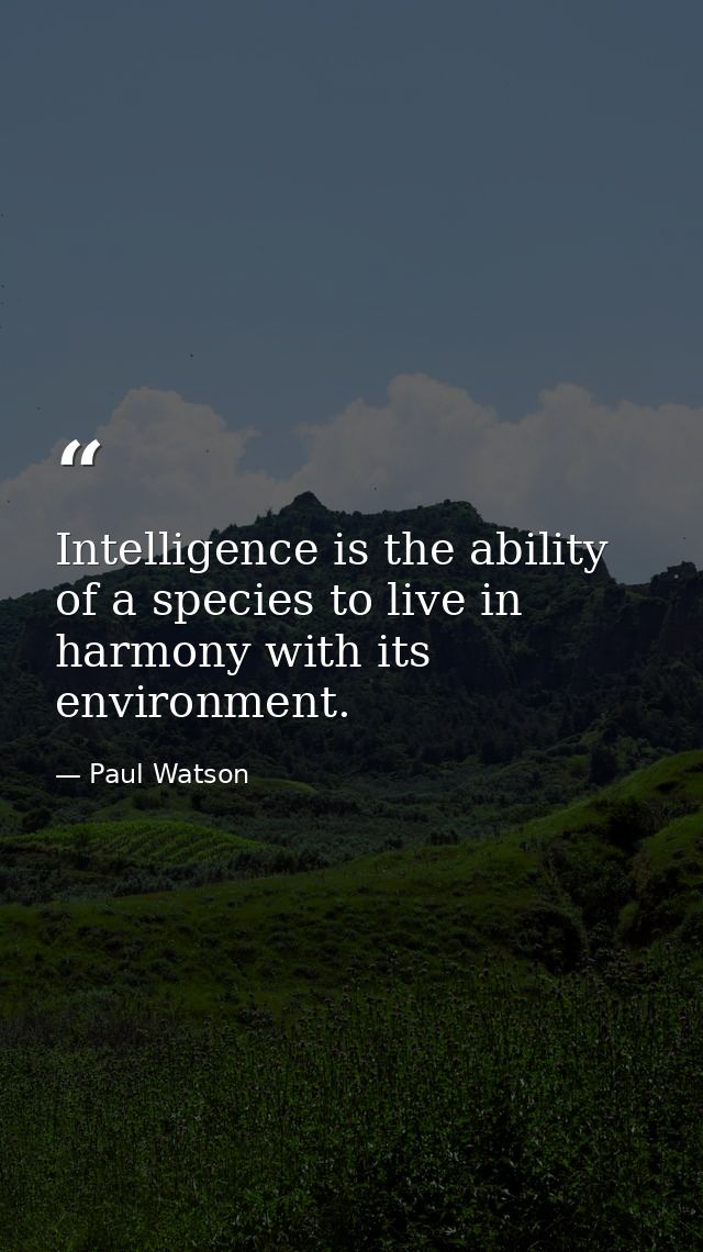 Intelligence is the ability of a species to live in harmony with its environment. — Paul Watson