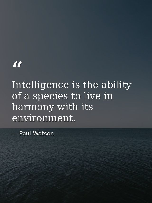 Intelligence is the ability of a species to live in harmony with its environment. — Paul Watson