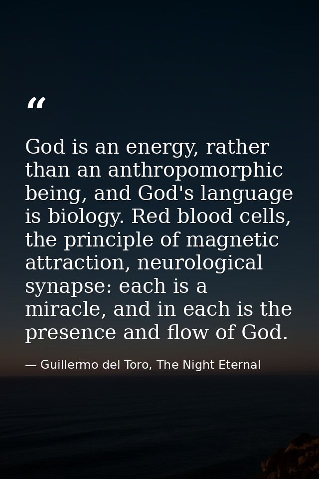 God is an energy, rather than an anthropomorphic being, and God's language is biology. Red blood cells, the principle of — Guillermo del Toro, The Night Eternal