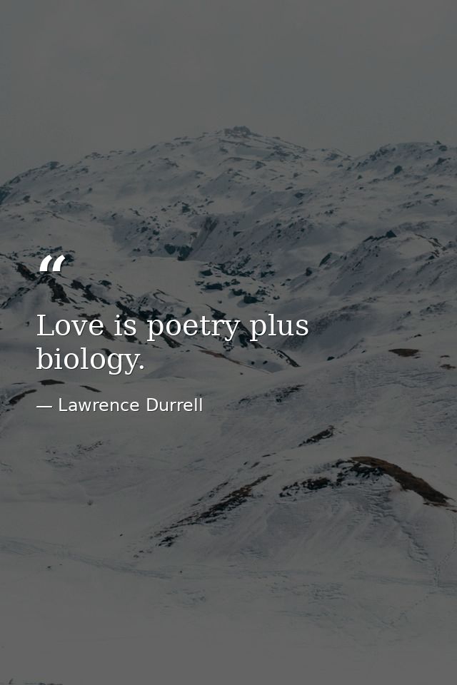 Love is poetry plus biology. — Lawrence Durrell