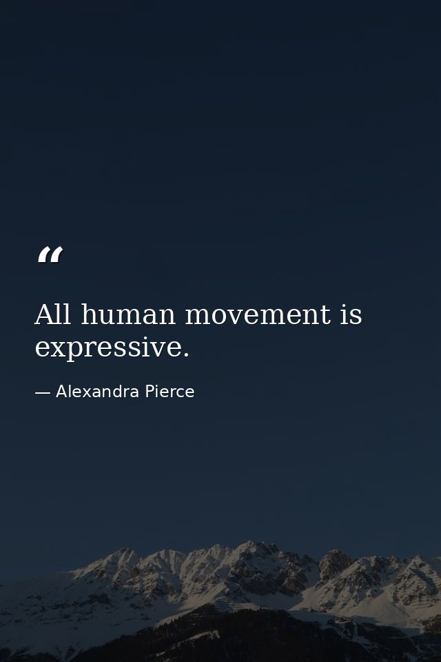 All human movement is expressive. — Alexandra Pierce