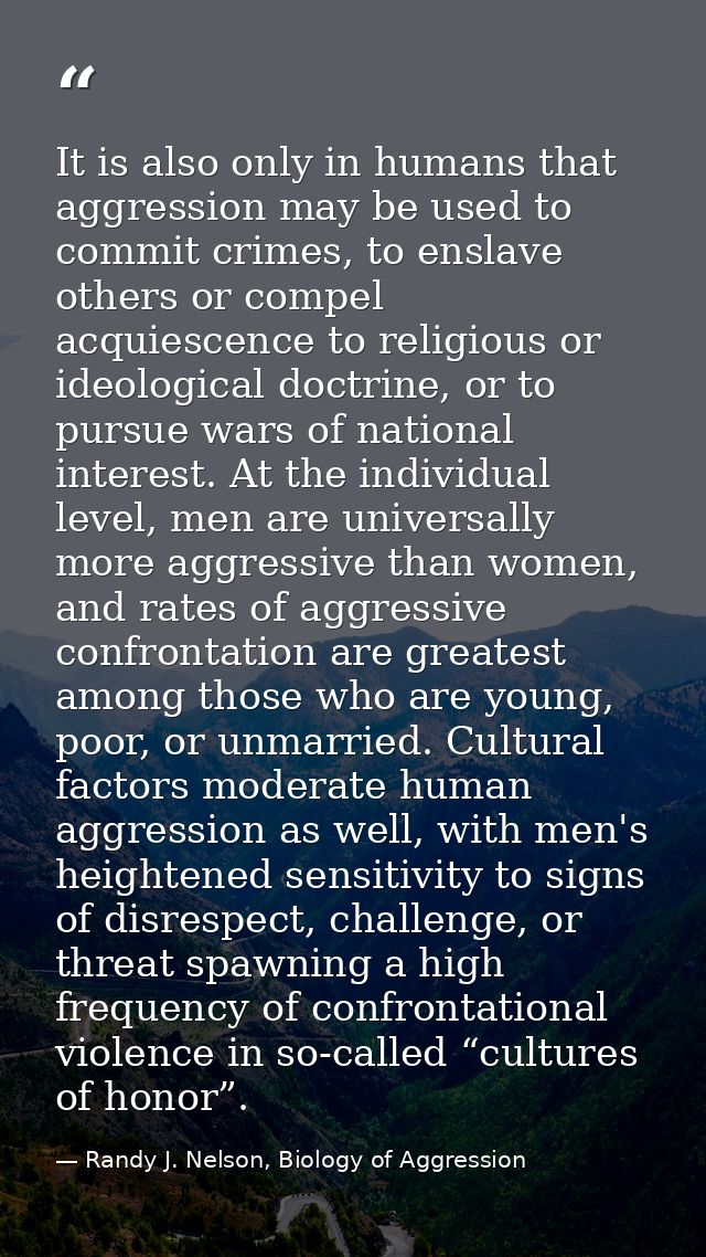 It is also only in humans that aggression may be used to commit crimes, to enslave others or compel acquiescence to reli — Randy J. Nelson, Biology of Aggression